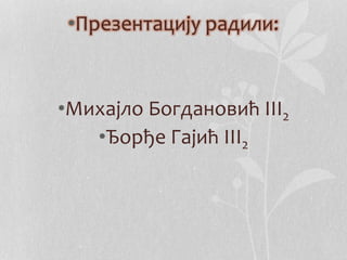 •Презентацију радили: 
•Михајло Богдановић III2 
•Ђорђе Гајић III2 
