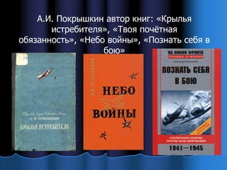 А.И. Покрышкин автор книг: «Крылья
       истребителя», «Твоя почѐтная
обязанность», «Небо войны», «Познать себя в
                   бою»
 