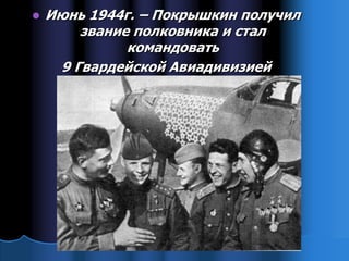    Июнь 1944г. – Покрышкин получил
        звание полковника и стал
              командовать
     9 Гвардейской Авиадивизией
 