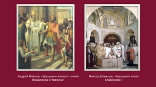 Андрей Иванов, «Крещение великого князя
Владимира в Корсуни»
Виктор Васнецов, «Крещение князя
Владимира »