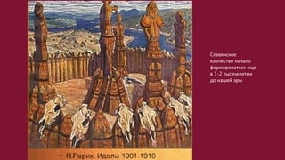 Славянское
язычество начало
формироваться еще
в 1-2 тысячелетии
до нашей эры