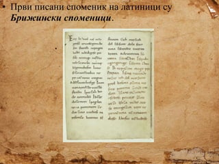 • Први писани споменик на латиници су
Брижински споменици.

 