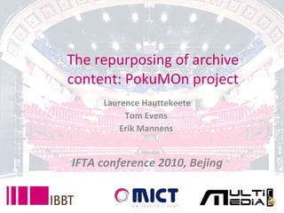 The repurposing of archive content: PokuMOn project Laurence Hauttekeete Tom Evens  Erik Mannens  IFTA conference 2009, Bejing 