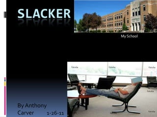 SLACKER My School By Anthony Carver 1-26-11 