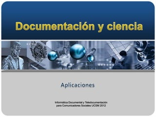Informática Documental y Teledocumentación
  para Comunicadores Sociales UCSM 2012
 