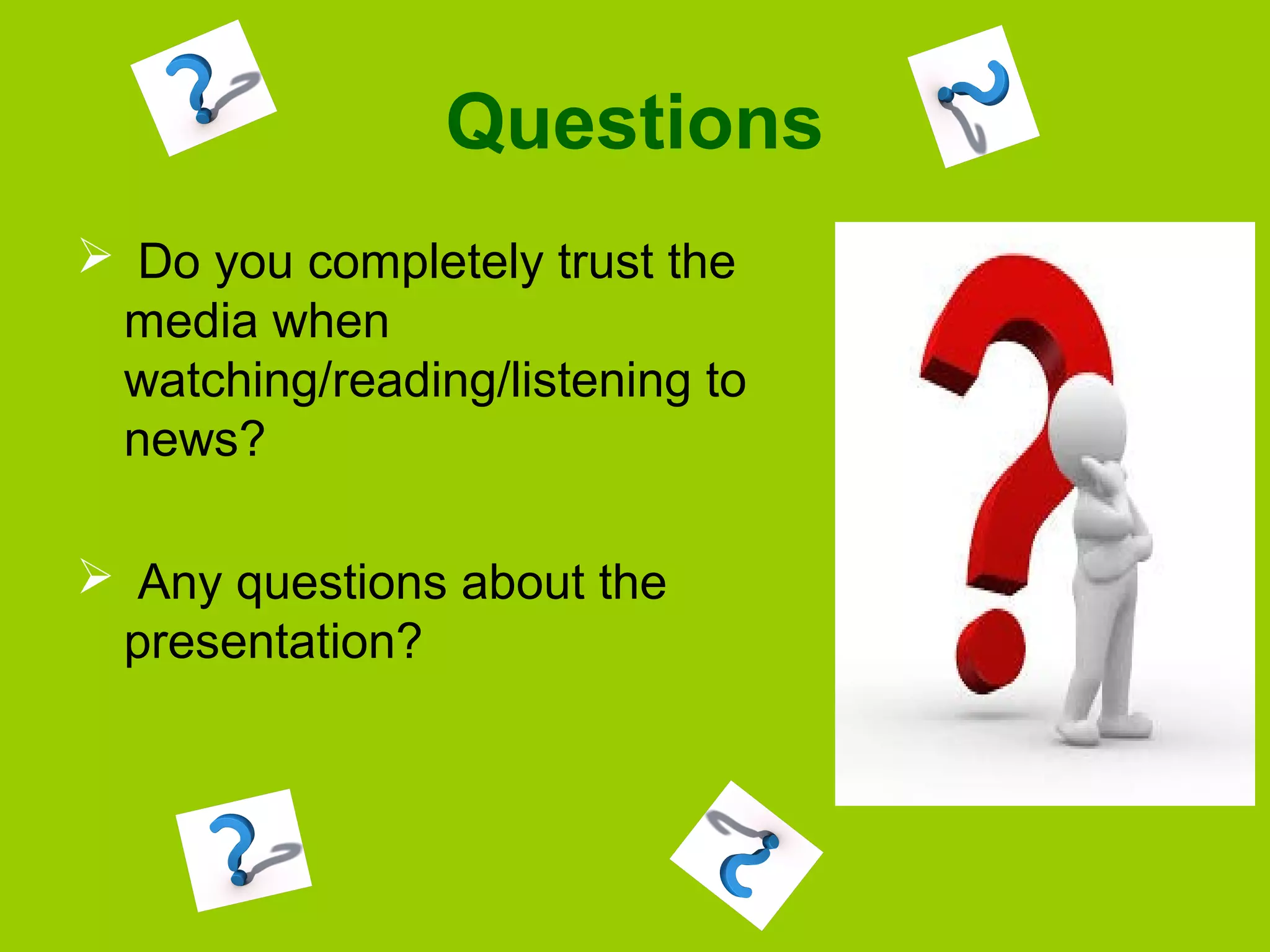 Questions
 Do you completely trust the
media when
watching/reading/listening to
news?
 Any questions about the
presentation?

 
