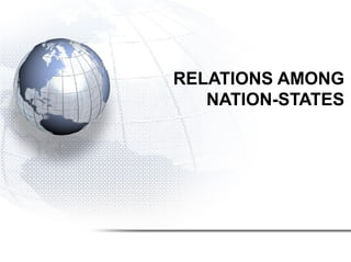 RELATIONS AMONG
NATION-STATES

 