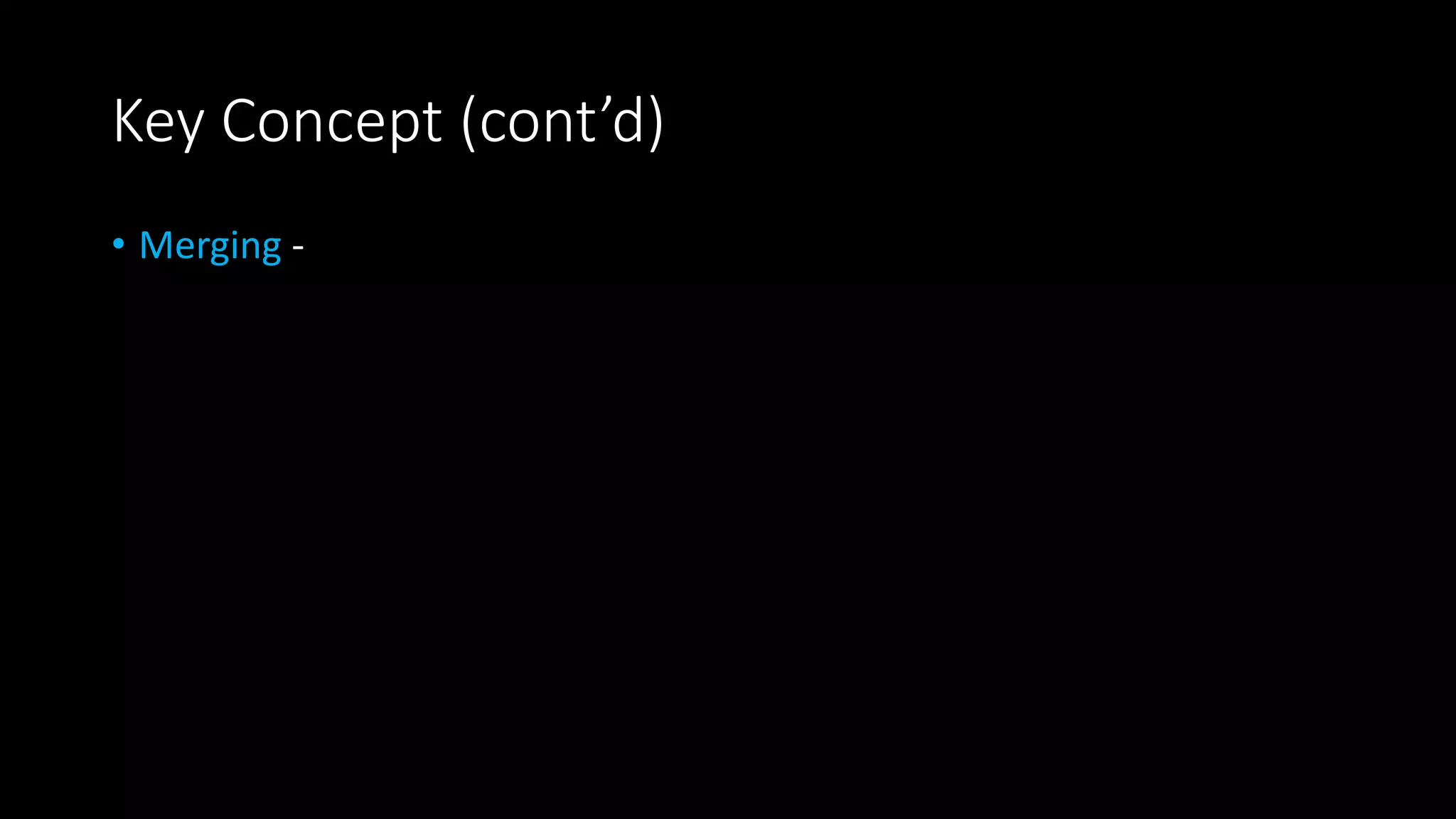 Key Concept (cont’d)
• Merging -
 