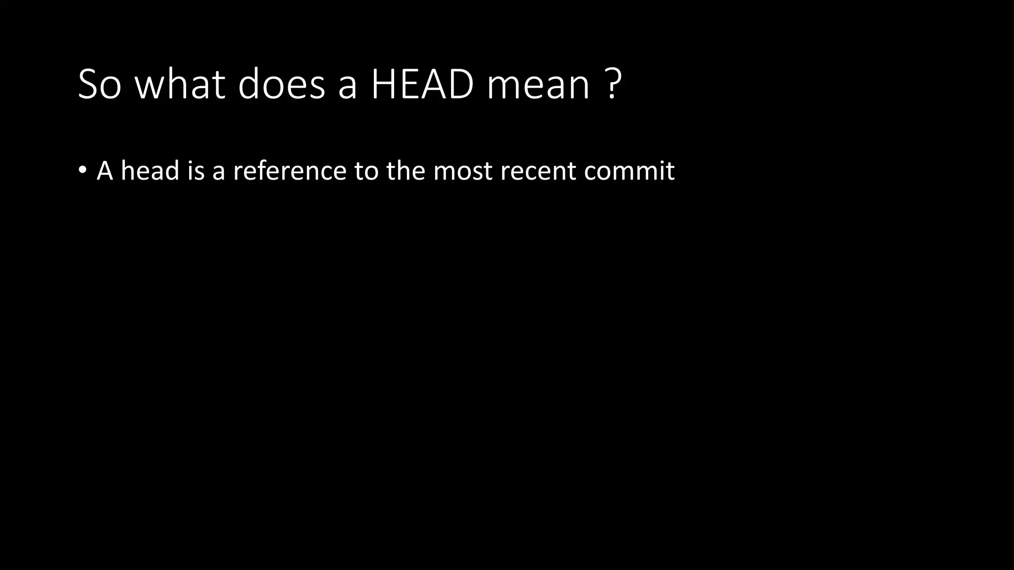 So what does a HEAD mean ?
• A head is a reference to the most recent commit
 
