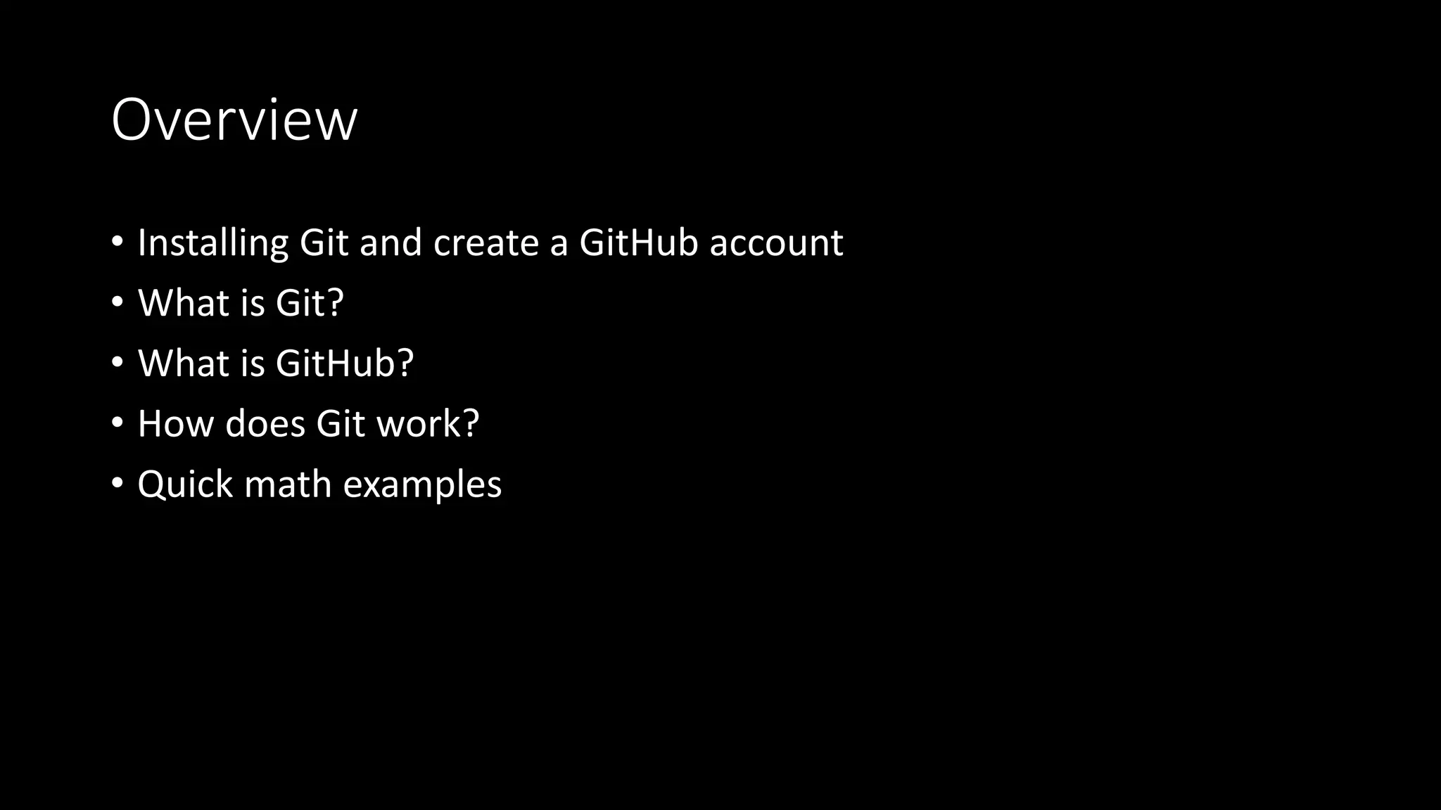 Overview
• Installing Git and create a GitHub account
• What is Git?
• What is GitHub?
• How does Git work?
• Quick math examples
 