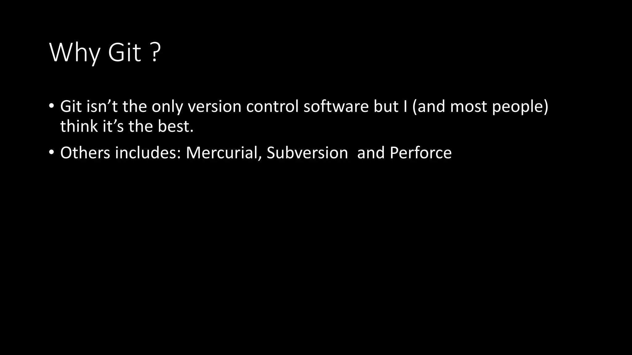 Why Git ?
• Git isn’t the only version control software but I (and most people)
think it’s the best.
• Others includes: Mercurial, Subversion and Perforce
 