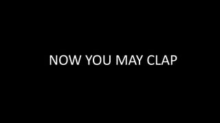 NOW YOU MAY CLAP
 