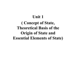 Unit 1
( Concept of State,
Theoretical Basis of the
Origin of State and
Essential Elements of State)
 