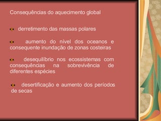 Consequências do aquecimento global derretimento das massas polares aumento do nível dos oceanos e consequente inundação de zonas costeiras desequilíbrio nos ecossistemas com consequências na sobrevivência de diferentes espécies desertificação e aumento dos períodos de secas 