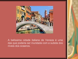 A belíssima cidade italiana de Veneza é uma das que poderia ser inundada com a subida dos níveis dos oceanos. 
