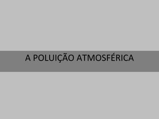 A POLUIÇÃO ATMOSFÉRICA 