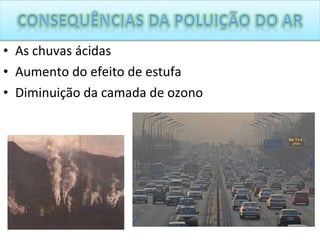 As chuvas ácidas Aumento do efeito de estufa Diminuição da camada de ozono 