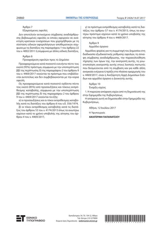 ΕΦΗΜΕΡΙ∆Α TΗΣ ΚΥΒΕΡΝΗΣΕΩΣ24860 Τεύχος Β’2426/14.07.2017
Άρθρο 7
Εξαιρούμενες οφειλές
Δεν αποτελούν αντικείμενο σύμβασης αναδιάρθρω-
σης βεβαιωμένες οφειλές οι οποίες αφορούν σε ανά-
κτηση κρατικών ενισχύσεων που χορηγήθηκαν με τη
σύσταση ειδικών αφορολόγητων αποθεματικών σύμ-
φωνα με τις διατάξεις της παραγράφου 1 του άρθρου 22
του ν. 4002/2011 ή σύμφωνα με άλλες ειδικές διατάξεις.
Άρθρο 8
Προαφαίρεση οφειλών προς το Δημόσιο
Προαφαιρούμενα κατά ποσοστό ενενήντα πέντε τοις
εκατό (95%) πρόστιμα, σύμφωνα με την υποπερίπτωση
ββ) της περίπτωσης δ) της παραγράφου 2 του άρθρου 9
του ν. 4469/2017 νοούνται τα πρόστιμα που επιβάλλο-
νται αυτοτελώς και δεν συμβεβαιώνονται με την κύρια
οφειλή.
Ως προαφαιρούμενα κατά ποσοστό ογδόντα πέντε
τοις εκατό (85%) από προσαυξήσεις και τόκους εκπρό-
θεσμης καταβολής, σύμφωνα με την υποπερίπτωση
ββ) της περίπτωσης δ) της παραγράφου 2 του άρθρου
9 του ν. 4469/2017 νοούνται τα εξής:
α) οι προσαυξήσεις και οι τόκοι εκπρόθεσμης καταβο-
λής κατά τις διατάξεις του άρθρου 6 του ν.δ. 356/1974,
β) οι τόκοι εκπρόθεσμης καταβολής κατά τις διατά-
ξεις του άρθρου 53 του ν. 4174/2013 όπως τα ανωτέρω
ισχύουν κατά το χρόνο υποβολής της αίτησης του άρ-
θρου 4 του ν. 4469/2017,
γ) τα πρόστιμα εκπρόθεσμης καταβολής κατά τις δια-
τάξεις του άρθρου 57 του ν. 4174/2013, όπως τα ανω-
τέρω πρόστιμα ισχύουν κατά το χρόνο υποβολής της
αίτησης του άρθρου 4 του ν. 4469/2017.
Άρθρο 9
Αρμόδιο όργανο
Αρμόδιος φορέας για τη συμμετοχή του Δημοσίου στη
διαδικασία εξωδικαστικής ρύθμισης οφειλών, τη σύνα-
ψη σύμβασης αναδιάρθρωσης, την παρακολούθηση
τήρησης των όρων της, την ανατροπή αυτής, τη γνω-
στοποίηση ανατροπής αυτής στους λοιπούς πιστωτές
που δεσμεύονται από τη σύμβαση και για κάθε άλλη
αναγκαία ενέργεια ή πράξη στα πλαίσια εφαρμογής του
ν. 4469/2017, είναι η Ανεξάρτητη Αρχή Δημοσίων Εσό-
δων και αρμόδιο όργανο ο Διοικητής αυτής.
Άρθρο 10
Έναρξη ισχύος
1. H παρούσα απόφαση ισχύει από τη δημοσίευσή της
στην Εφημερίδα της Κυβερνήσεως.
Η απόφαση αυτή να δημοσιευθεί στην Εφημερίδα της
Κυβερνήσεως.
Αθήνα, 12 Ιουλίου 2017
Η Υφυπουργός
ΑΙΚΑΤΕΡΙΝΗ ΠΑΠΑΝΑΤΣΙΟΥ
Καποδιστρίου 34, Τ.Κ. 104 32, Αθήνα
Τηλ. Κέντρο 210 5279000
Κείμενα προς δημοσίευση: webmaster.et@et.gr *02024261407170004*
 