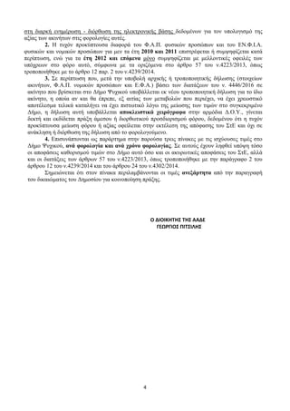 4
στη διαρκή ενημέρωση - διόρθωση της ηλεκτρονικής βάσης δεδομένων για τον υπολογισμό της
αξίας των ακινήτων στις φορολογίες αυτές.
2. Η τυχόν προκύπτουσα διαφορά του Φ.Α.Π. φυσικών προσώπων και του ΕΝ.Φ.Ι.Α.
φυσικών και νομικών προσώπων για μεν τα έτη 2010 και 2011 επιστρέφεται ή συμψηφίζεται κατά
περίπτωση, ενώ για τα έτη 2012 και επόμενα μόνο συμψηφίζεται με μελλοντικές οφειλές των
υπόχρεων στο φόρο αυτό, σύμφωνα με τα οριζόμενα στο άρθρο 57 του ν.4223/2013, όπως
τροποποιήθηκε με το άρθρο 12 παρ. 2 του ν.4239/2014.
3. Σε περίπτωση που, μετά την υποβολή αρχικής ή τροποποιητικής δήλωσης (στοιχείων
ακινήτων, Φ.Α.Π. νομικών προσώπων και Ε.Φ.Α.) βάσει των διατάξεων του ν. 4446/2016 σε
ακίνητο που βρίσκεται στο Δήμο Ψυχικού υποβάλλεται εκ νέου τροποποιητική δήλωση για το ίδιο
ακίνητο, η οποία αν και θα έπρεπε, εξ αιτίας των μεταβολών που περιέχει, να έχει χρεωστικό
αποτέλεσμα τελικά καταλήγει να έχει πιστωτικό λόγω της μείωσης των τιμών στο συγκεκριμένο
Δήμο, η δήλωση αυτή υποβάλλεται αποκλειστικά χειρόγραφα στην αρμόδια Δ.Ο.Υ., γίνεται
δεκτή και εκδίδεται πράξη άμεσου ή διορθωτικού προσδιορισμού φόρου, δεδομένου ότι η τυχόν
προκύπτουσα μείωση φόρου ή αξίας οφείλεται στην εκτέλεση της απόφασης του ΣτΕ και όχι σε
ανάκληση ή διόρθωση της δήλωση από το φορολογούμενο.
4. Επισυνάπτονται ως παράρτημα στην παρούσα τρεις πίνακες με τις ισχύουσες τιμές στο
Δήμο Ψυχικού, ανά φορολογία και ανά χρόνο φορολογίας. Σε αυτούς έχουν ληφθεί υπόψη τόσο
οι αποφάσεις καθορισμού τιμών στο Δήμο αυτό όσο και οι ακυρωτικές αποφάσεις του ΣτΕ, αλλά
και οι διατάξεις των άρθρων 57 του ν.4223/2013, όπως τροποποιήθηκε με την παράγραφο 2 του
άρθρου 12 του ν.4239/2014 και του άρθρου 24 του ν.4302/2014.
Σημειώνεται ότι στον πίνακα περιλαμβάνονται οι τιμές ανεξάρτητα από την παραγραφή
του δικαιώματος του Δημοσίου για κοινοποίηση πράξης.
Ο ΔΙΟΙΚΗΤΗΣ ΤΗΣ ΑΑΔΕ
ΓΕΩΡΓΙΟΣ ΠΙΤΣΙΛΗΣ
ΑΔΑ: ΨΩΙΛ46ΜΠ3Ζ-ΒΦΩ
 