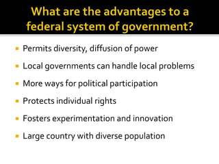 Permits diversity, diffusion of power 
 Local governments can handle local problems 
 More ways for political participation 
 Protects individual rights 
 Fosters experimentation and innovation 
 Large country with diverse population 
 