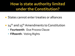  States cannot enter treaties or alliances 
 14th and 15thAmendments to Constitution 
 Fourteenth: Due Pr0cess Clause 
 Fifteenth: Voting Rights 
 