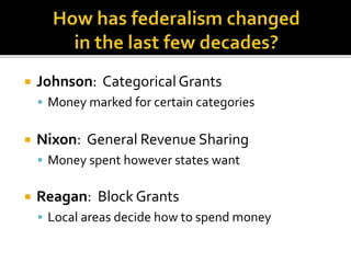  Johnson: Categorical Grants 
 Money marked for certain categories 
 Nixon: General Revenue Sharing 
 Money spent however states want 
 Reagan: Block Grants 
 Local areas decide how to spend money 
 
