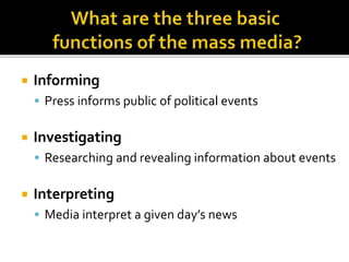  Informing
 Press informs public of political events
 Investigating
 Researching and revealing information about events
 Interpreting
 Media interpret a given day’s news
 