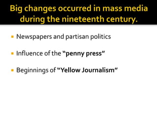  Newspapers and partisan politics
 Influence of the “penny press”
 Beginnings of “Yellow Journalism”
 