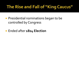  Presidential nominations began to be
controlled by Congress
 Ended after 1824 Election
 