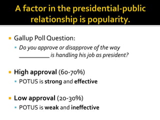  Gallup Poll Question:
 Do you approve or disapprove of the way
__________ is handling his job as president?
 High approval (60-70%)
 POTUS is strong and effective
 Low approval (20-30%)
 POTUS is weak and ineffective
 