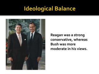 Reagan was a strong
conservative, whereas
Bush was more
moderate in his views.
 