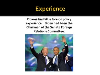 Obama had little foreign policy
experience. Biden had been the
Chairman of the Senate Foreign
Relations Committee.
 