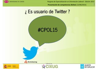 Posgrao de Especialización en Orientación Laboral - Edición 2015
Presentación de competencias dixitais [13/06/2015]
¿ Es usuario de Twitter ?
#CPOL15
Cofinancian
@orientaciong
 