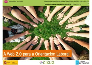 Posgrao de Especialización en Orientación Laboral - Edición 2015
Presentación de competencias dixitais [13/06/2015]
Cofinancian
A Web 2.0 para a Orientación Laboral
 