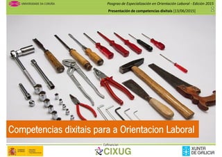 Posgrao de Especialización en Orientación Laboral - Edición 2015
Presentación de competencias dixitais [13/06/2015]
Cofinancian
Competencias dixitais para a Orientacion Laboral
 