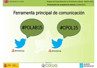 Posgrao de Especialización en Orientación Laboral - Edición 2015
Presentación de competencias dixitais [13/06/2015]
Ferramenta principal de comunicación
#POLAB15#POLAB15 #CPOL15
Cofinancian
@orientaciong @orientaciong
 