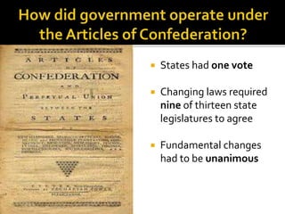  States had one vote
 Changing laws required
nine of thirteen state
legislatures to agree
 Fundamental changes
had to be unanimous
 