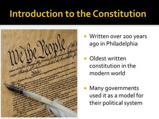  Written over 200 years
ago in Philadelphia
 Oldest written
constitution in the
modern world
 Many governments
used it as a model for
their political system
 