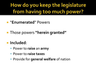  “Enumerated” Powers
 Those powers “herein granted”
 Included:
 Power to raise an army
 Power to raise taxes
 Provide for general welfare of nation
 