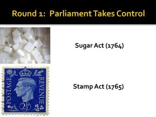 Sugar Act (1764)
Stamp Act (1765)
 