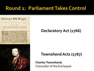 Declaratory Act (1766)
Townshend Acts (1767)
Charles Townshend,
Chancellor of the Exchequer
 