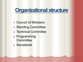 Organizational structure
 Council of Ministers
 Standing Committee
 Technical Committee
 Programming
Committee
 Secretariat
 