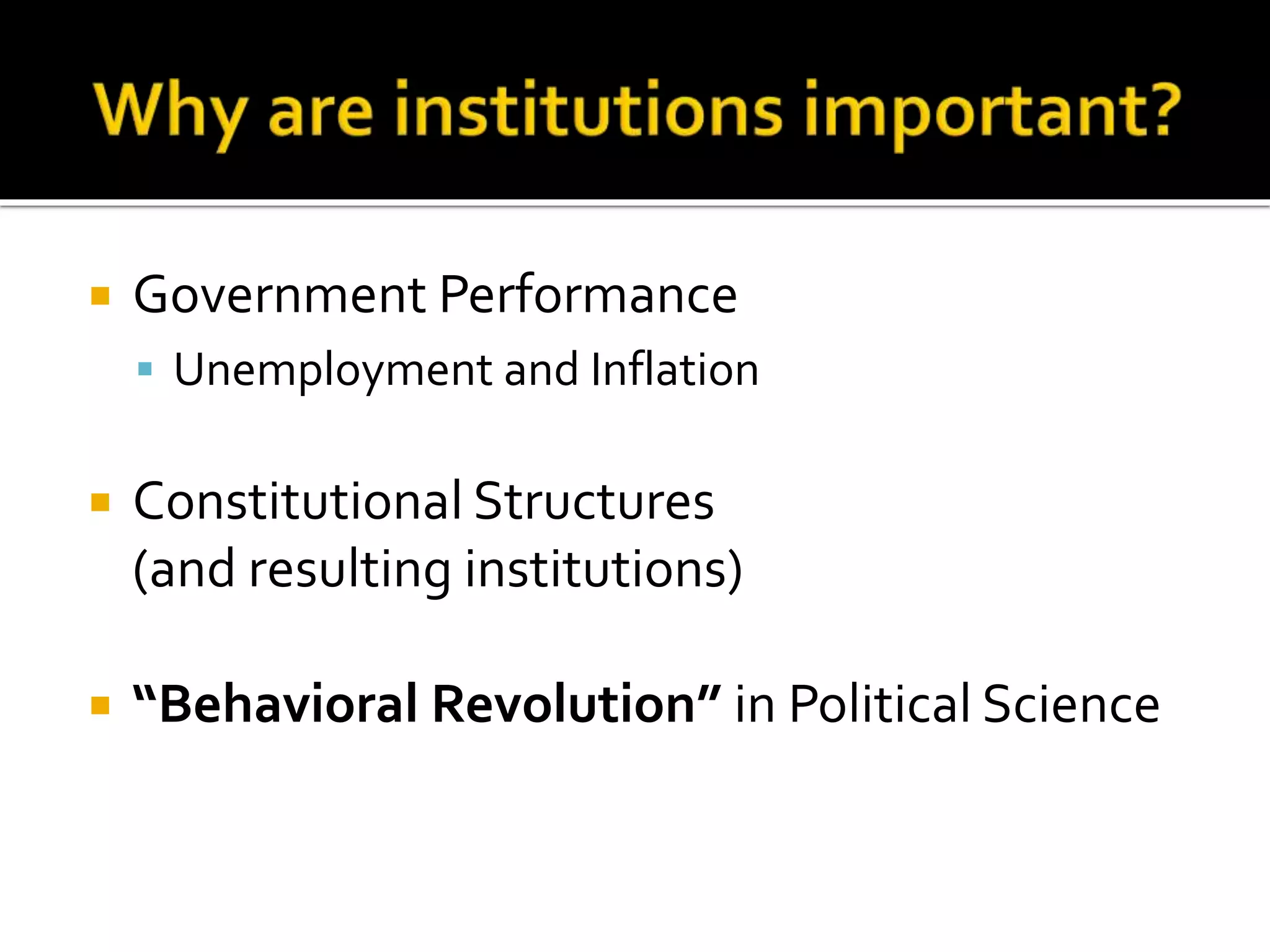  Government Performance
 Unemployment and Inflation
 Constitutional Structures
(and resulting institutions)
 “Behavioral Revolution” in Political Science
 