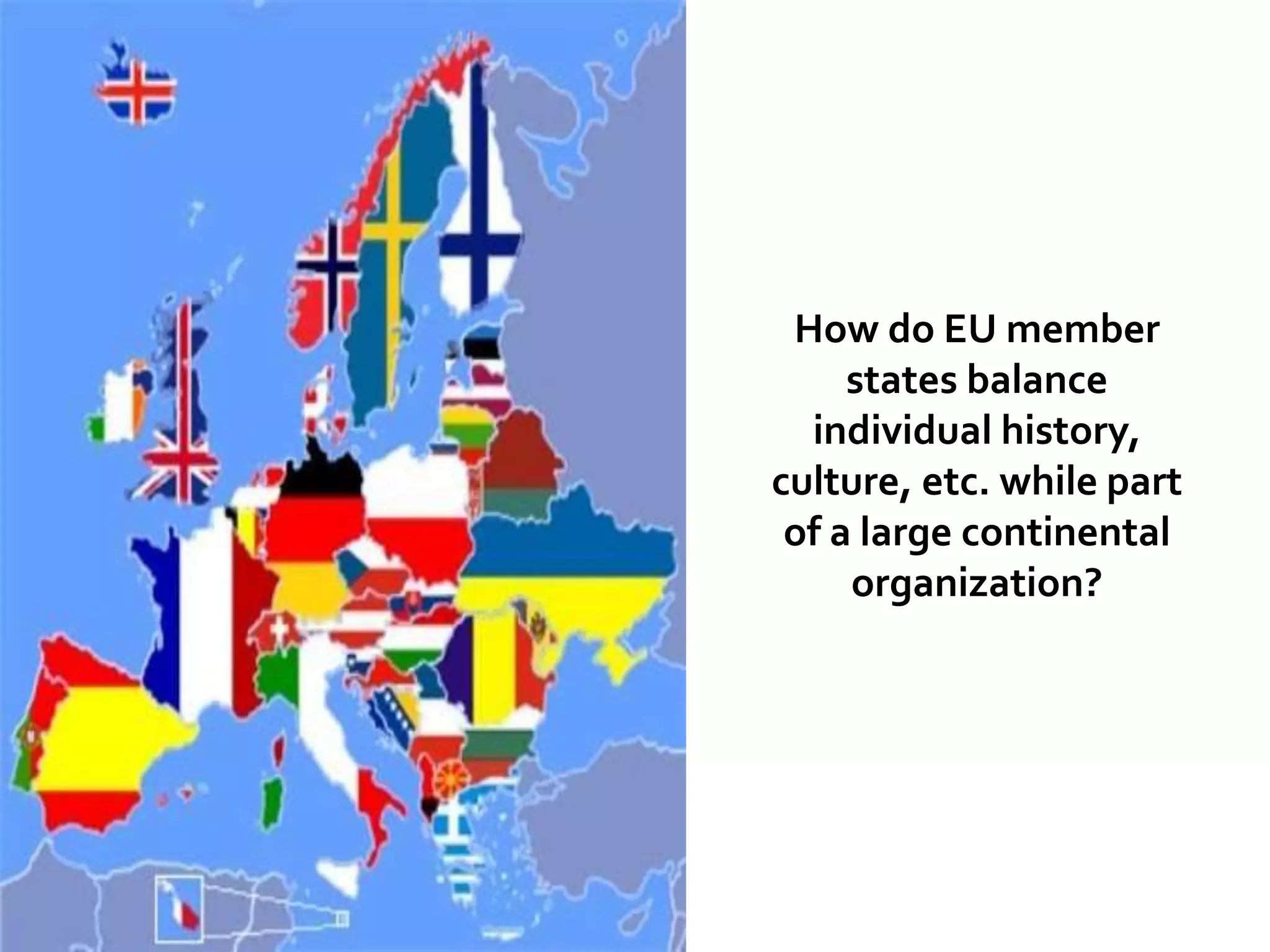 How do EU member
states balance
individual history,
culture, etc. while part
of a large continental
organization?
 