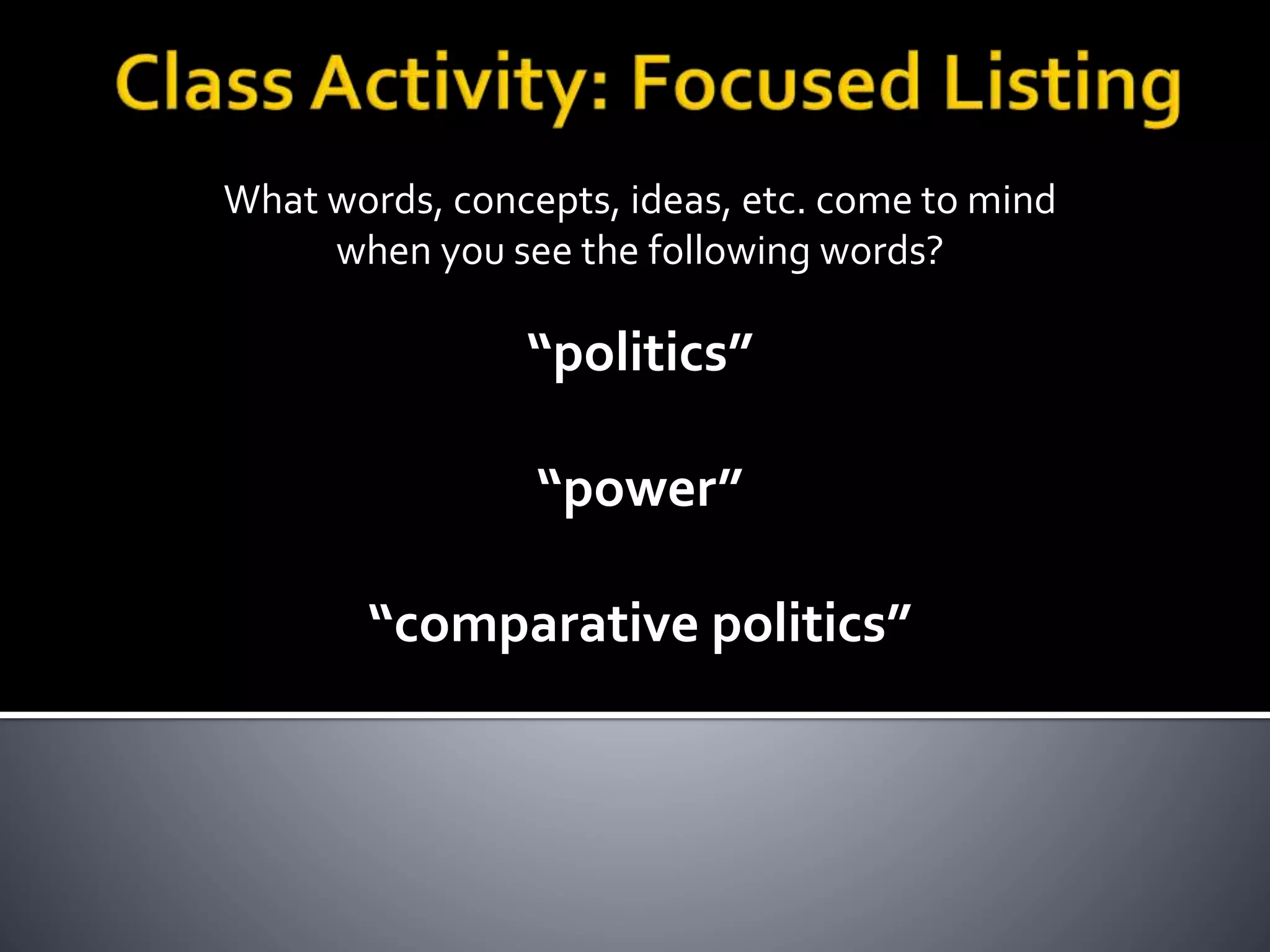 What words, concepts, ideas, etc. come to mind
when you see the following words?
“politics”
“power”
“comparative politics”
 