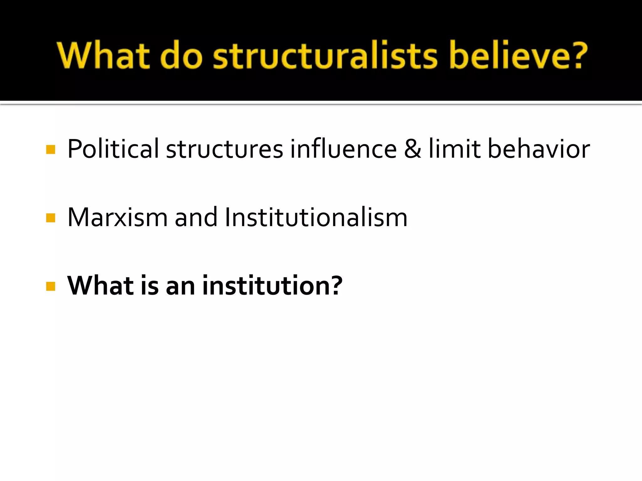  Political structures influence & limit behavior
 Marxism and Institutionalism
 What is an institution?
 
