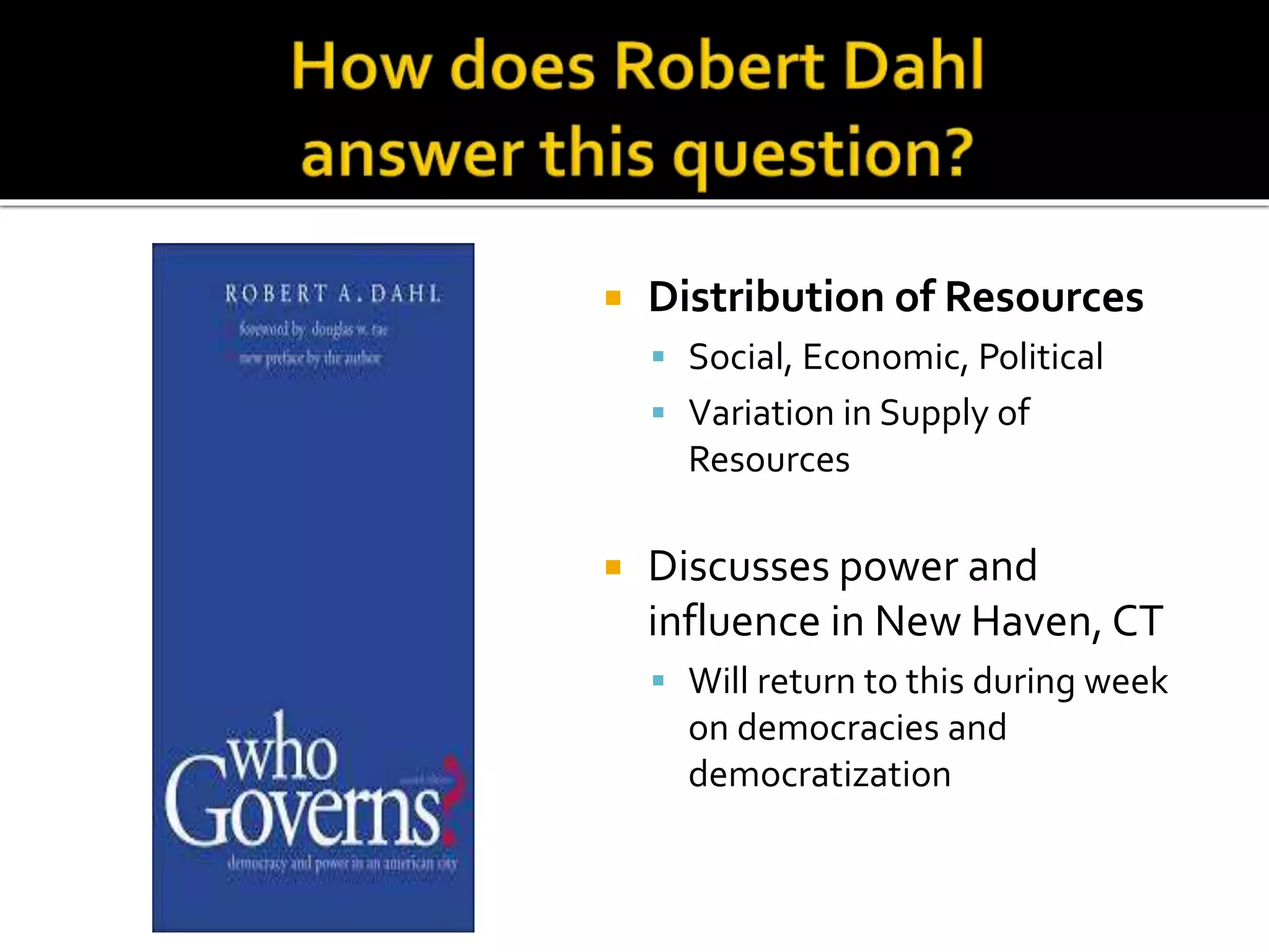  Distribution of Resources
 Social, Economic, Political
 Variation in Supply of
Resources
 Discusses power and
influence in New Haven, CT
 Will return to this during week
on democracies and
democratization
 