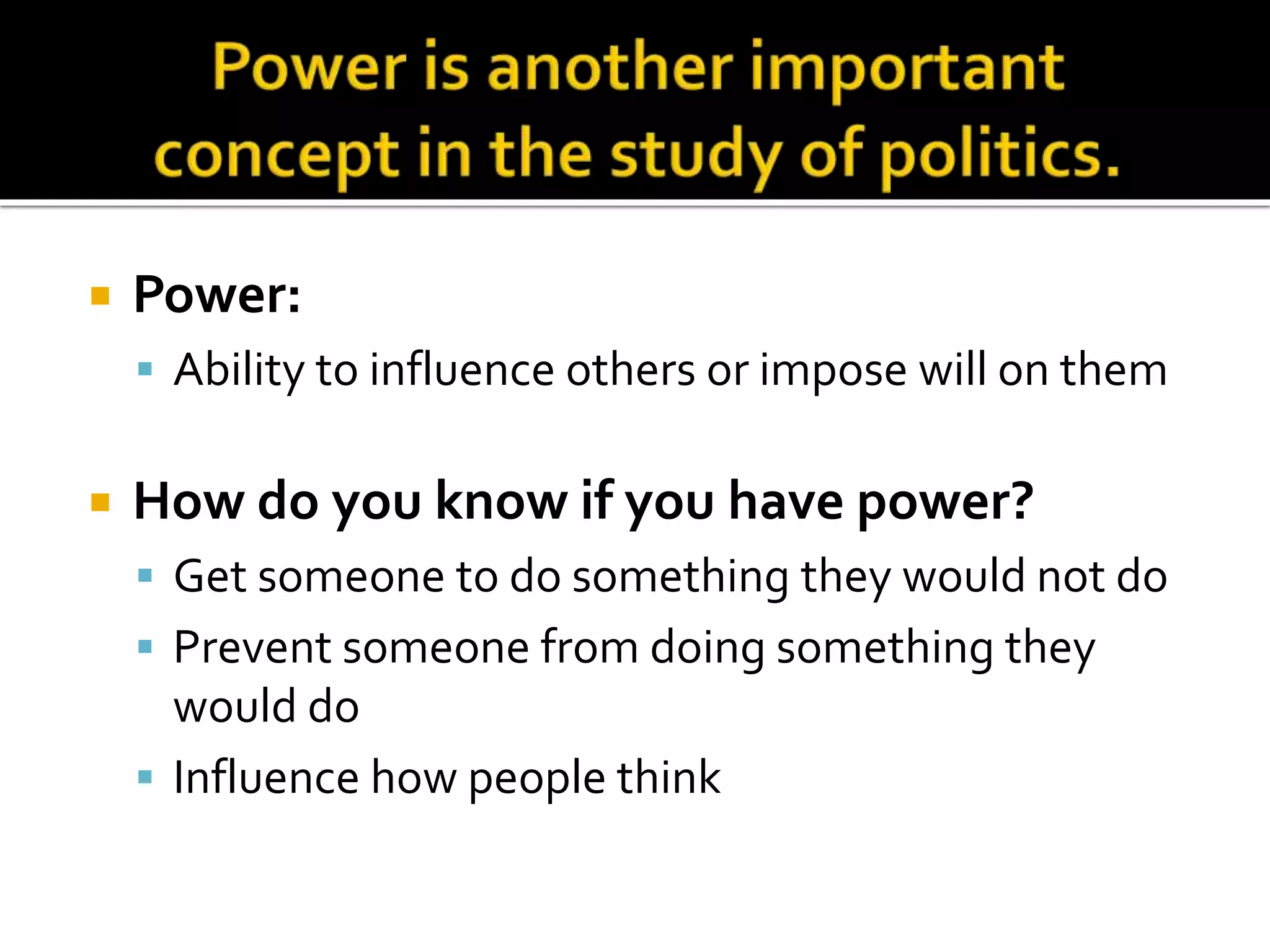  Power:
 Ability to influence others or impose will on them
 How do you know if you have power?
 Get someone to do something they would not do
 Prevent someone from doing something they
would do
 Influence how people think
 