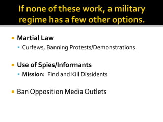  Martial Law 
 Curfews, Banning Protests/Demonstrations 
 Use of Spies/Informants 
 Mission: Find and Kill Dissidents 
 Ban Opposition Media Outlets 
 