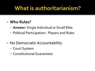  Who Rules? 
 Answer: Single Individual or Small Elite 
 Political Participation: Players and Rules 
 No Democratic Accountability 
 Court System 
 Constitutional Guarantees 
 